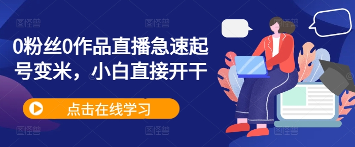 0粉丝0作品直播急速起号变米,小白直接开干-吾爱云课堂