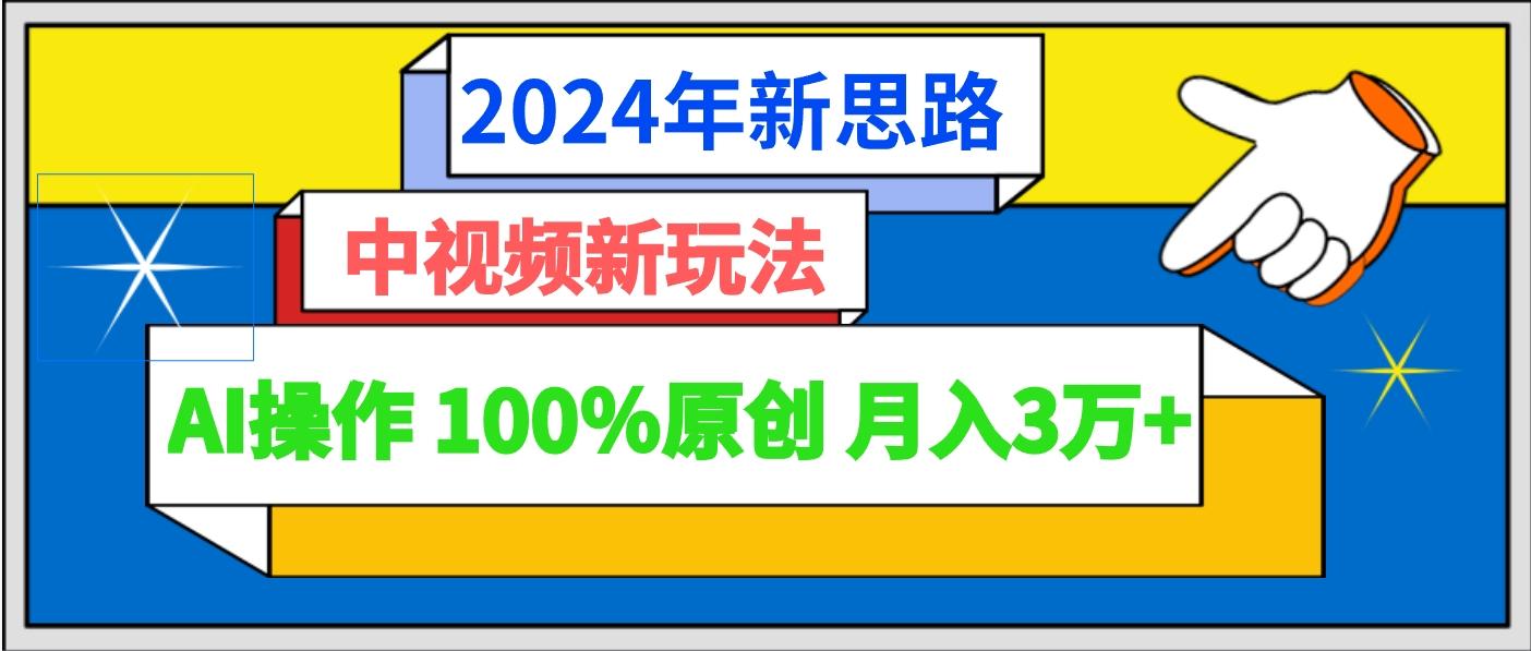 2024年新思路 中视频新玩法AI操作 100%原创月入3万+-吾爱云课堂