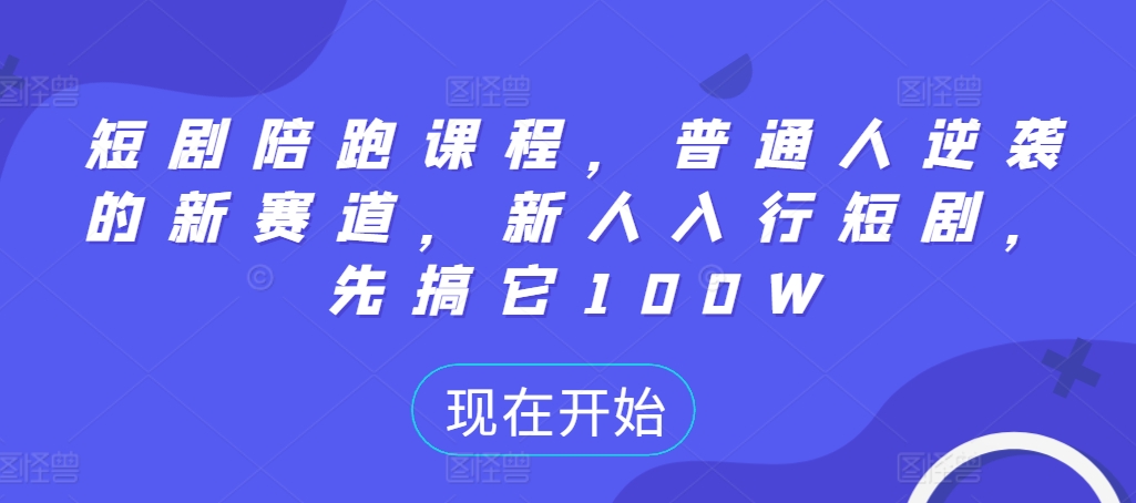 短剧陪跑课程,普通人逆袭的新赛道,新人入行短剧,先搞它100W-吾爱云课堂