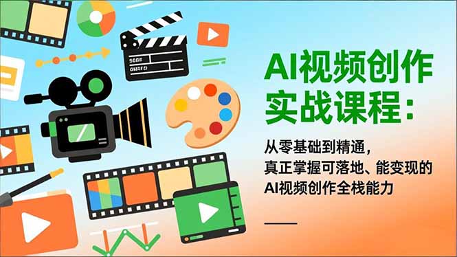 AI视频创作实战课程：从零基础到精通，真正掌握可落地、能变现的AI视频创作全栈能力-吾爱云课堂