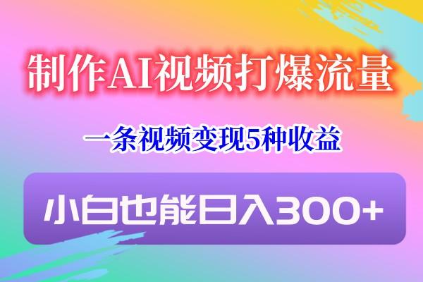 制作AI视频打爆流量,一条视频变现5种收益,小白也能日入300+-吾爱云课堂