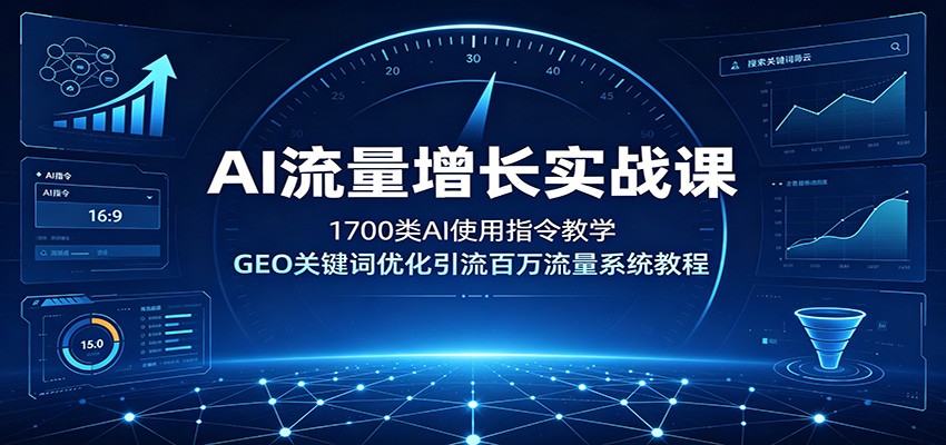 AI流量增长实战课：1700类AI使用指令教学，GEO关键词优化引流百万流量系统教程-吾爱云课堂
