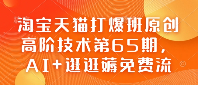 淘宝天猫打爆班原创高阶技术第65期,AI+逛逛薅免费流-吾爱云课堂