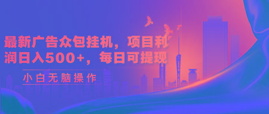 最新广告众包挂机,项目利润日入500+,每日可提现-吾爱云课堂