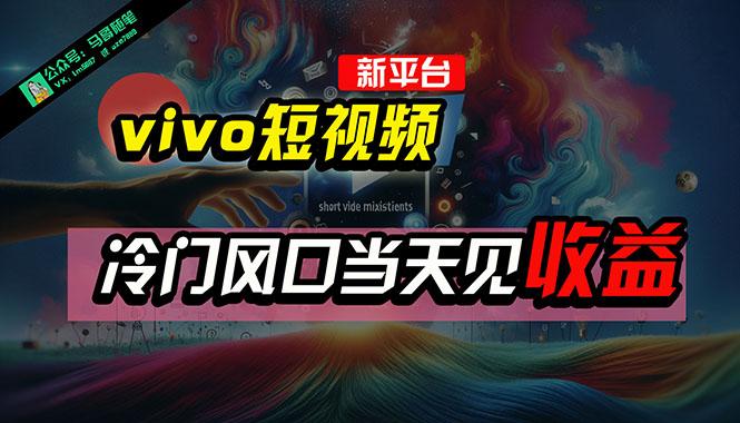 全新平台vivo短视频,新风口AI混剪无脑搬运,冷门风口当天见收益,7天...-吾爱云课堂
