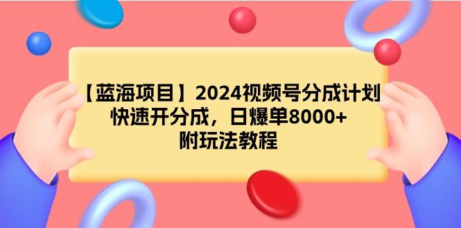 (9308期)【蓝海项目】2024视频号分成计划，快速开分成，日爆单8000+，附玩法教程-吾爱云课堂