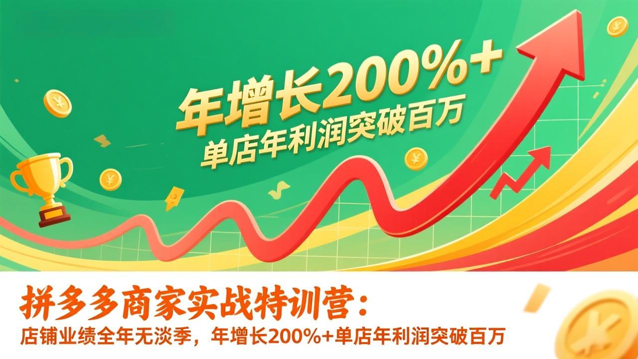 拼多多商家实战特训营：店铺业绩全年无淡季，年增长200%+单店年利润突破百万(26年1月更新-吾爱云课堂