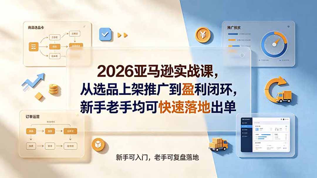 2026亚马逊实战课,从选品上架推广到盈利闭环,新手老手均可快速落地出单-吾爱云课堂