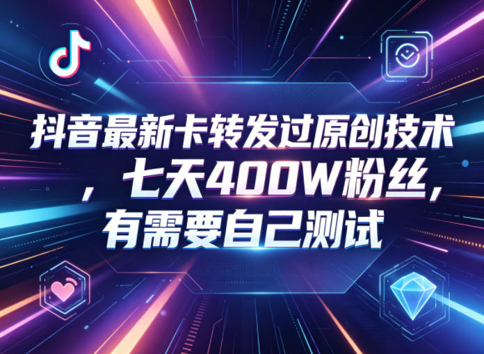 抖音最新卡转发过原创技术，七天400W粉丝，有需要自己测试-吾爱云课堂