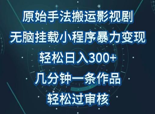 原始手法影视搬运,无脑搬运影视剧,单日收入300+,操作简单,几分钟生成一条视频,轻松过审核【揭秘】-吾爱云课堂