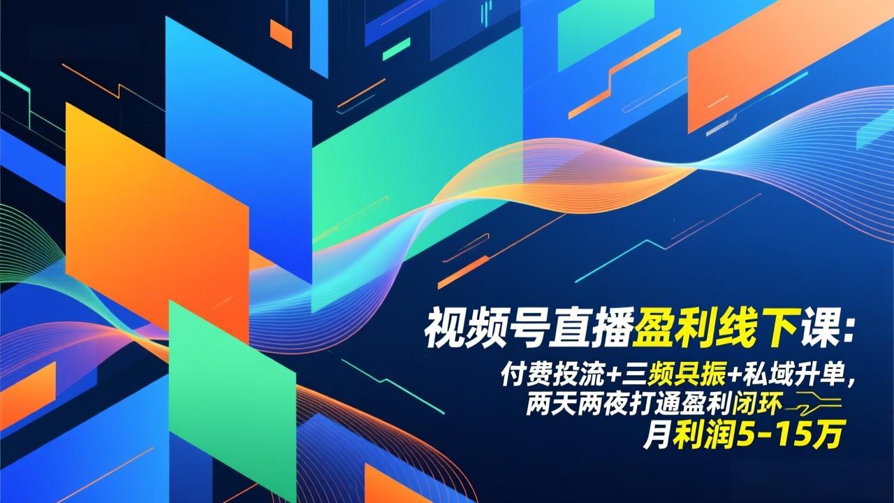 视频号直播盈利线下课：付费投流+三频共振+私域升单，两天两夜打通盈利闭环，月利润5-15万-吾爱云课堂