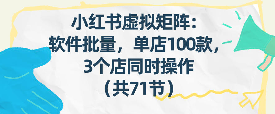 小红书虚拟矩阵：软件批量发笔记，单店100款，3个店同时操作(共71节)-吾爱云课堂