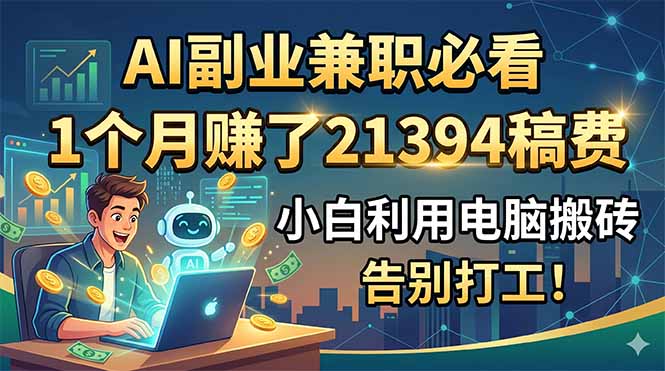 AI副业兼职必看，1个月赚了21394稿费，小白利用电脑搬砖，告别打工！-吾爱云课堂