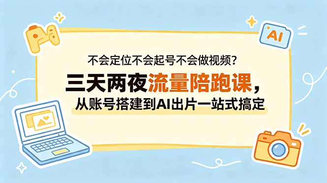 不会定位不会起号不会做视频？三天两夜流量陪跑课，从账号搭建到AI出片一站式搞定-吾爱云课堂