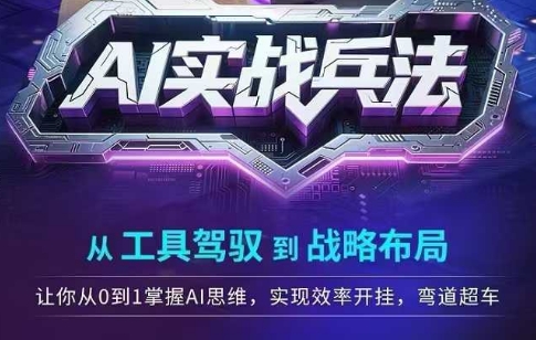 AI实战兵法,从工具驾驭到战略布局,从0~1掌握ai思维,实现效率,开挂弯道超车-吾爱云课堂