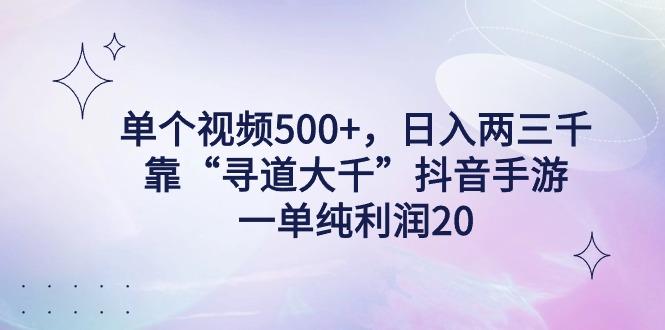 单个视频500+,日入两三千轻轻松松,靠“寻道大千”抖音手游,一单纯利...-吾爱云课堂