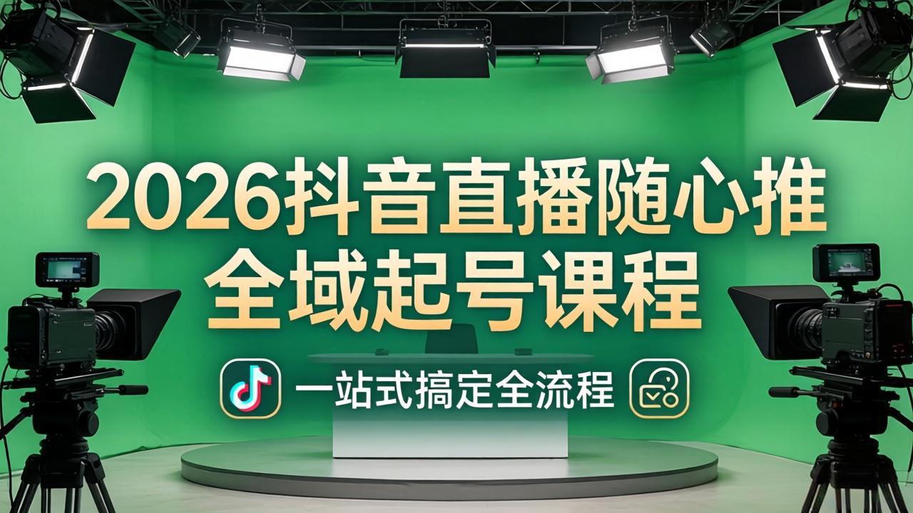 2026抖音直播随心推全域起号课程：一站式搞定直播起号、稳号、放量全流程(更新4月-吾爱云课堂