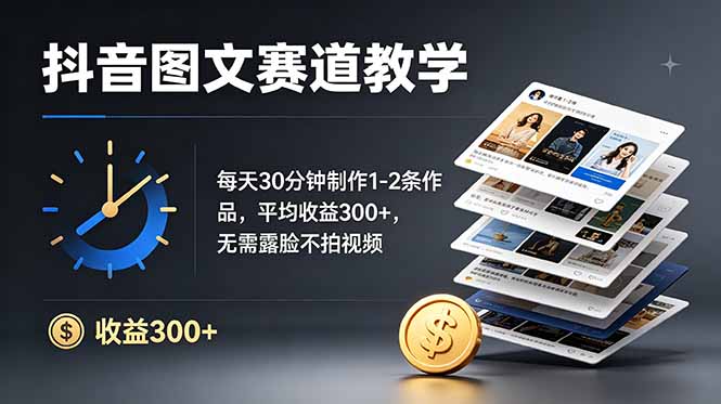 抖音图文赛道教学：每天30分钟制作1-2条作品，平均收益300+，无需露脸不拍视频-吾爱云课堂