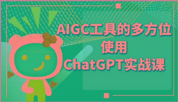 ai掘金系列课程-AIGC工具的多方位使用ChatGPT实战课-吾爱云课堂
