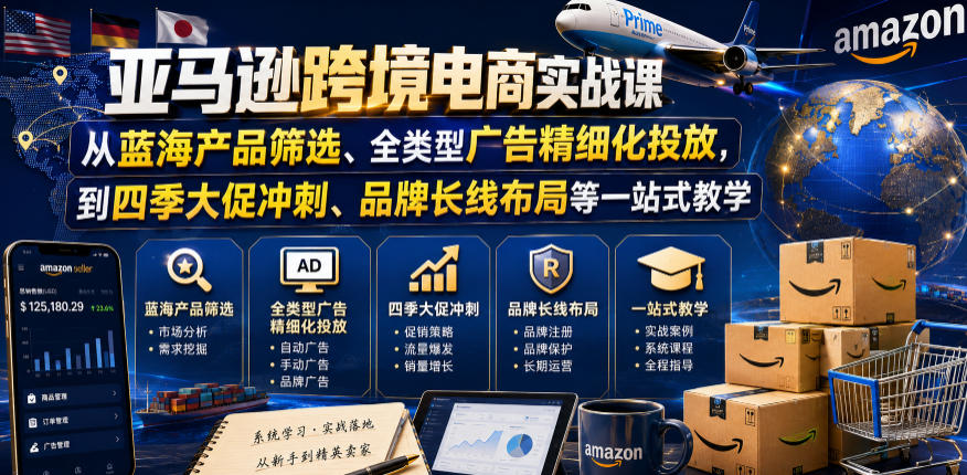 亚马逊跨境电商实战课，从蓝海产品筛选、全类型广告精细化投放，到四季大促冲刺、品牌长线布局等一站式教学(更新8月)-吾爱云课堂