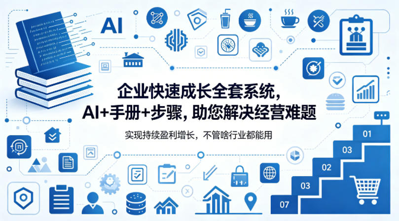 企业快速成长全套系统，AI+手册+步骤，助您解决经营难题，实现持续盈利增长，不管啥行业都能用-吾爱云课堂