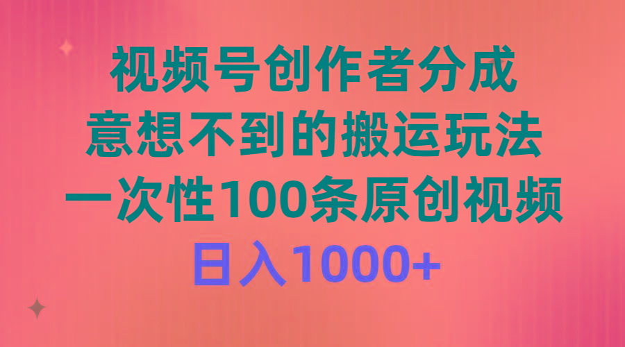 (9737期)视频号创作者分成，意想不到的搬运玩法，一次性100条原创视频，日入1000+-吾爱云课堂