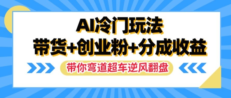 AI冷门玩法,带货+创业粉+分成收益,带你弯道超车,实现逆风翻盘【揭秘】-吾爱云课堂