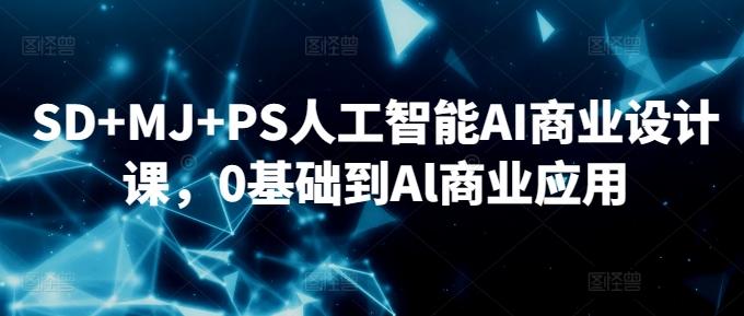SD+MJ+PS人工智能AI商业设计课,0基础到Al商业应用-吾爱云课堂