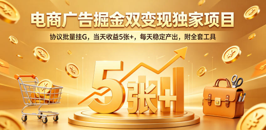 电商广告掘金双变现独家项目，协议批量挂G，当天收益5张+，每天稳定产出，附全套工具【揭秘】-吾爱云课堂