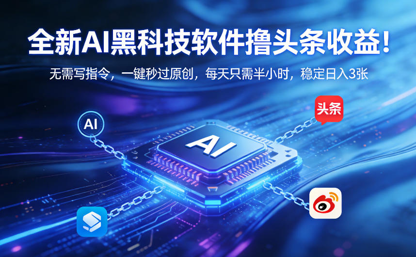 全新AI黑科技软件撸头条收益！无需写指令，一键秒过原创，每天只需半小时，稳定日入3张【揭秘】-吾爱云课堂