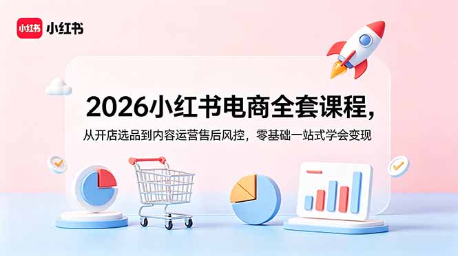 2026小红书电商全套课程，从开店选品到内容运营售后风控，零基础一站式学会变现-吾爱云课堂