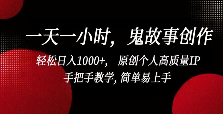 一天一小时，鬼故事创作， 轻松日入1000+， 原创个人高质量IP，手把手教学, 简单易上手【揭秘】-吾爱云课堂