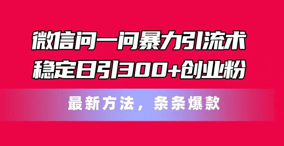 微信问一问暴力引流术,稳定日引300+创业粉,最新方法,条条爆款-吾爱云课堂
