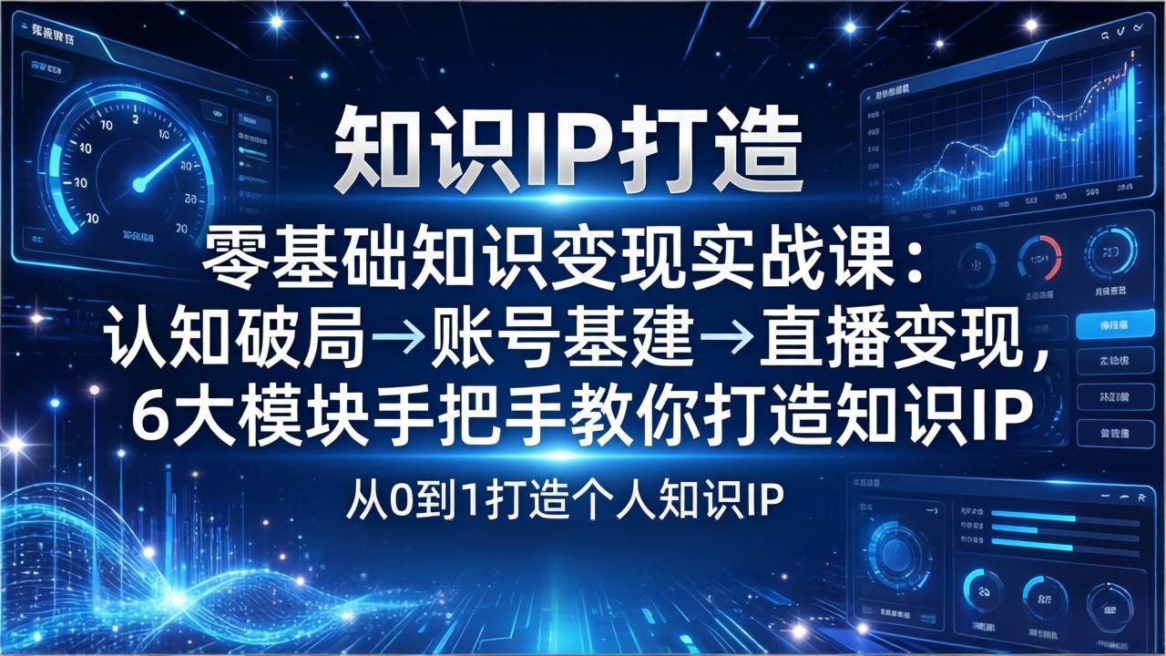 零基础知识IP变现实战课:认知破局→账号基建→直播变现,6大模块手把手教你打造知识IP-吾爱云课堂