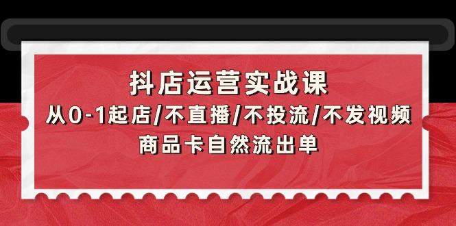 (9705期)抖店运营实战课:从0-1起店/不直播/不投流/不发视频/商品卡自然流出单-吾爱云课堂