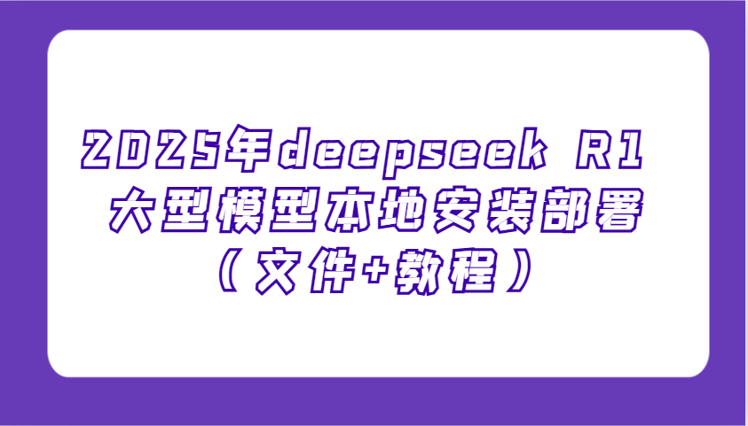 2025年deepseek R1 大型模型本地安装部署(文件+教程),新手也能快速上手!-吾爱云课堂