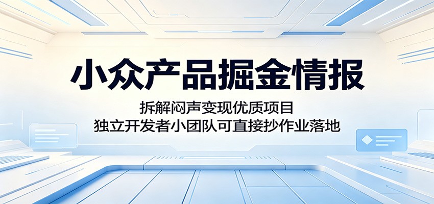 小众产品掘金情报：拆解闷声变现优质项目，独立开发者小团队可直接抄作业落地-吾爱云课堂