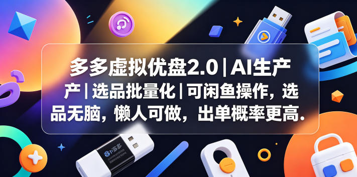 多多虚拟优盘2.0丨AI生产丨选品批量化丨可闲鱼操作，选品无脑，懒人可做，出单概率更高-吾爱云课堂