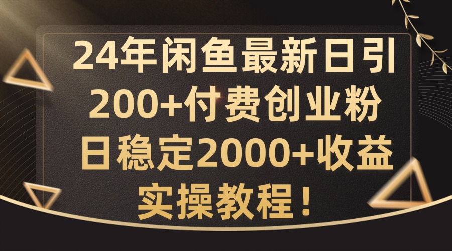 24年闲鱼最新日引200+付费创业粉日稳2000+收益，实操教程【揭秘】-吾爱云课堂