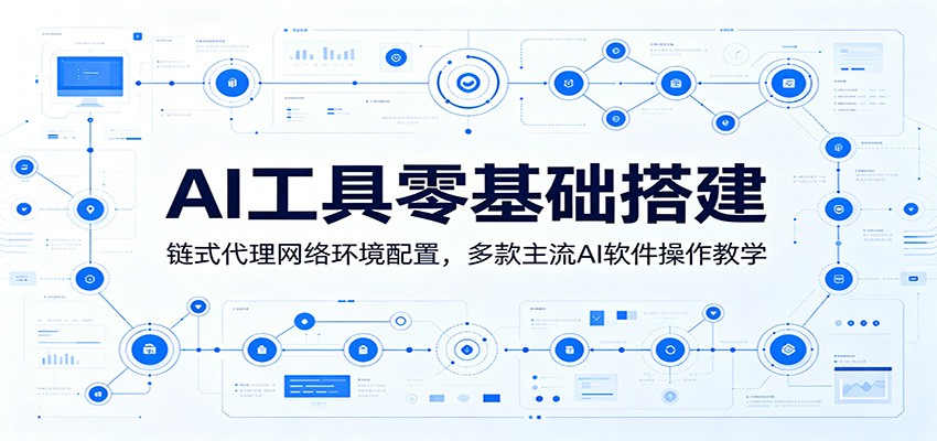 AI工具零基础搭建:链式代理网络环境配置,多款主流AI软件操作教学-吾爱云课堂
