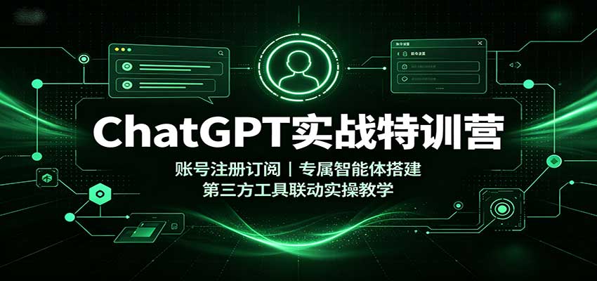 ChatGPT实战特训营：账号注册订阅，专属智能体搭建，第三方工具联动实操教学-吾爱云课堂
