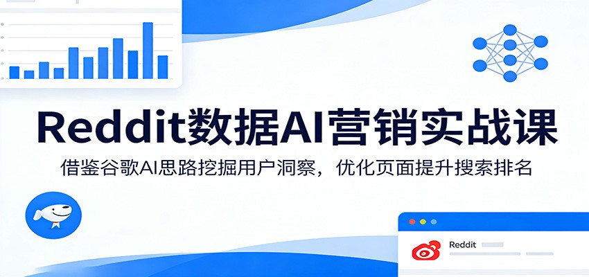 Reddit数据AI营销实战课：借鉴谷歌AI思路挖掘用户洞察，优化页面提升搜索排名-吾爱云课堂