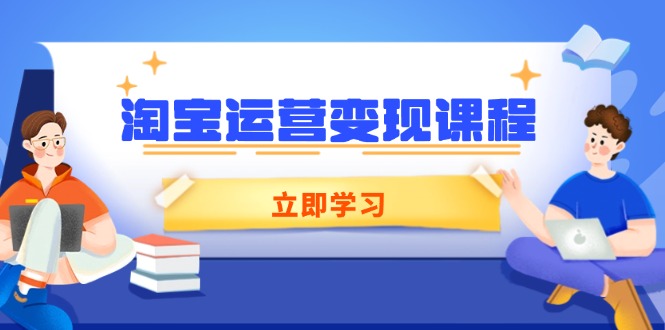 淘宝运营变现课程,涵盖店铺运营、推广、数据分析,助力商家提升-吾爱云课堂