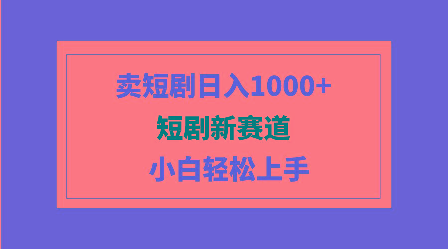 (9467期)短剧新赛道:卖短剧日入1000+,小白轻松上手,可批量-吾爱云课堂