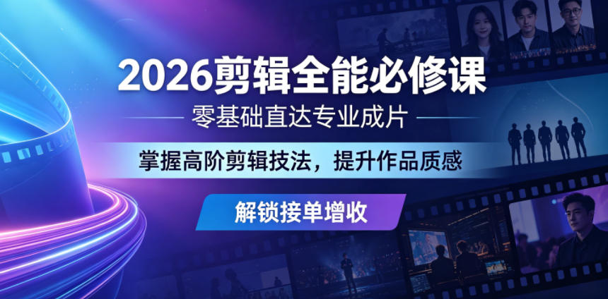 2026剪辑全能必修课，零基础直达专业成片，掌握高阶剪辑技法，提升作品质感解锁接单增收-吾爱云课堂
