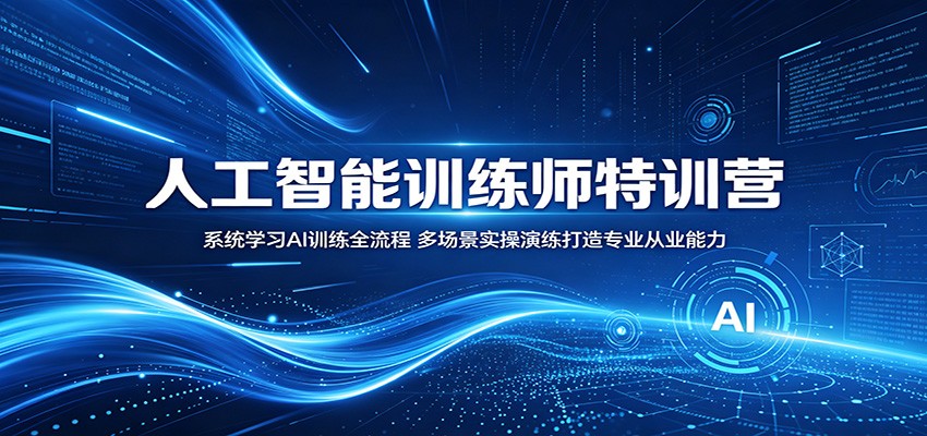 人工智能训练师特训营:系统学习AI训练全流程,多场景实操演练打造专业从业能力-吾爱云课堂