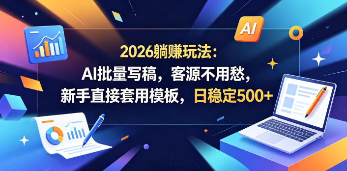 2026躺賺玩法：AI批量写稿，客源不用愁，新手直接套用模板，日稳定500+【揭秘】-吾爱云课堂