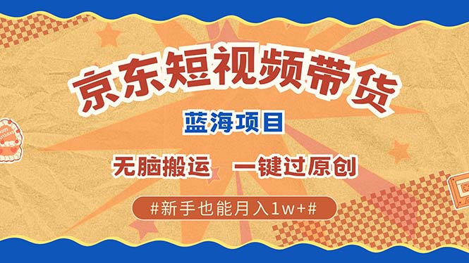 京东短视频带货 2025新风口 批量搬运 单号月入过万 上不封顶-吾爱云课堂