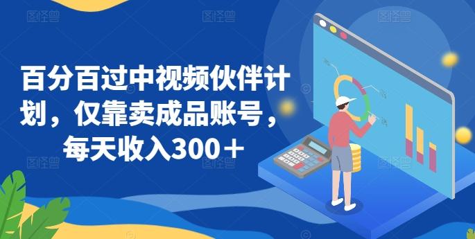 百分百过中视频伙伴计划,仅靠卖成品账号,每天收入300+【揭秘】-吾爱云课堂