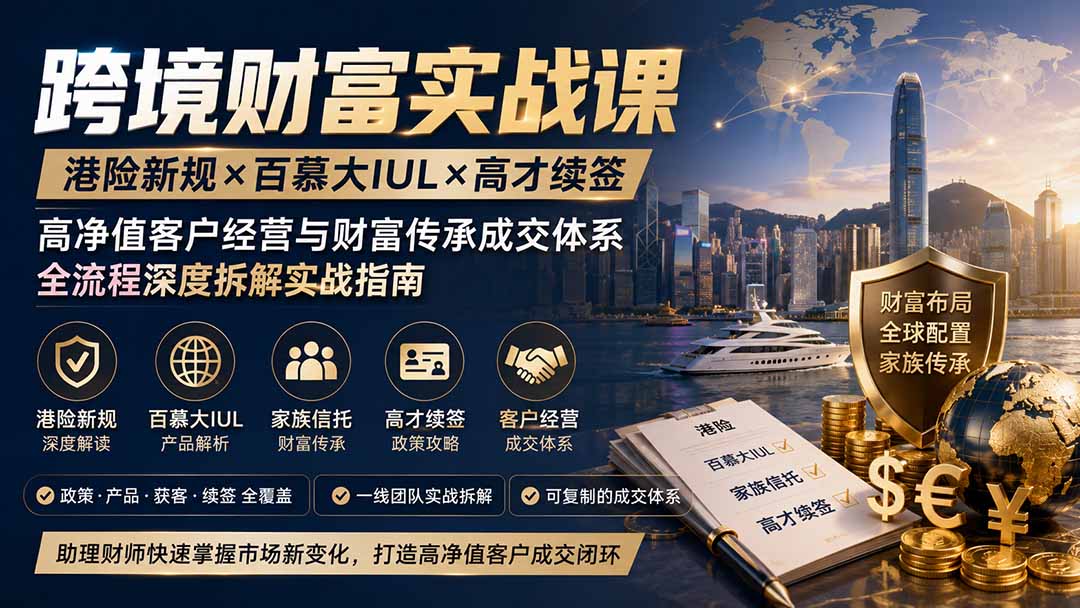 跨境财富实战课｜港险新规×百慕大IUL×高才续签｜高净值客户经营与财富传承成交体系全流程深度拆解实战指南-吾爱云课堂